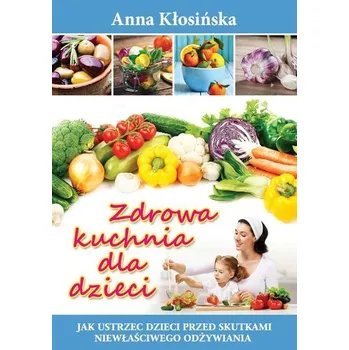 Zdrowa kuchnia dla dzieci - Kłosińska Anna