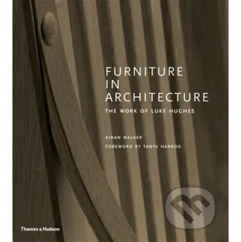 Kniha Furniture in Architecture: The Work of Luke Hughes – Arts & Crafts in the Digital Age - Aidan Walker, Tanya Harrod Thames & Hudson