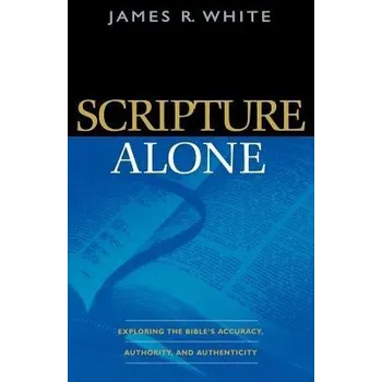 Cizojazyčná kniha Scripture Alone '- Exploring the Bible`s Accuracy, Authority and Authenticity - White, James R.