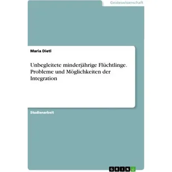 Unbegleitete minderjährige Flüchtlinge. Probleme und Möglichkeiten der Integration - Dietl, Maria