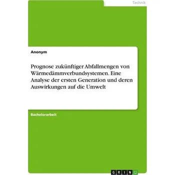 Prognose zukünftiger Abfallmengen von Wärmedämmverbundsystemen. Eine Analyse der ersten Generation und deren Auswirkungen auf di - Anonymous