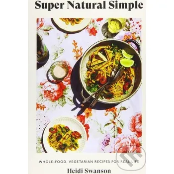 Super Natural Simple: Whole-Food, Vegetarian Recipes for Real Life - Heidi Swanson Hardie Grant