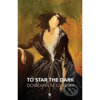 Poezie To Star the Dark - Doireann Ní Ghríofa Dedalus