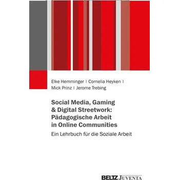 Social Media, Gaming & Digital Streetwork: Pädagogische Arbeit in Online-Communitys - Hemminger, Elke