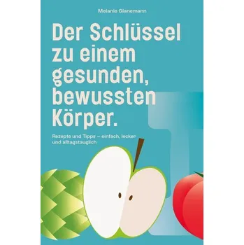 Der Schlüssel zu einem gesunden, bewussten Körper - Melanie, Glanemann