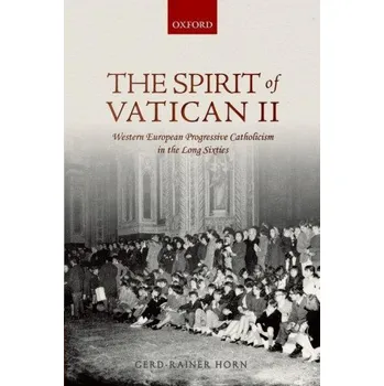 Populárně naučná literatura pro dospělé Spirit of Vatican II: Western European Progressive Catholicism in the Long Sixties – Horn,Gerd-Rainer (Professor of Twentieth Century History,Institut d'Etudes Politiques de Paris,Sciences Po) (EN)