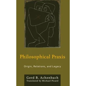 Philosophical Praxis: Origin Relations and Legacy - Gerd B Achenbach Michael Picard