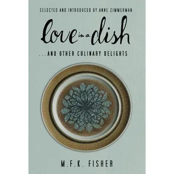 Love in a Dish . . . and Other Culinary Delights by M.F.K. Fisher - Fisher, M. F. K.