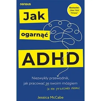 Jak ogarnąć ADHD. Niezwykły przewodnik, jak pracować ze swoim mózgiem (a nie przeciwko niemu)