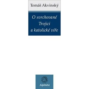 O svrchované Trojici a katolické víře - Tomáš Akvinský