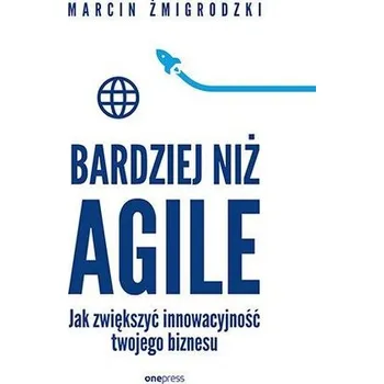 Bardziej niż Agile. Jak zwiększyć innowacyjność twojego biznesu - Marcin Żmigrodzki