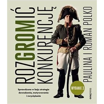 RozGROMić konkurencję. Sprawdzone w boju strategie dowodzenia, motywowania i zwyciężania wyd. 3 - Polko Paulina, Polko Roman