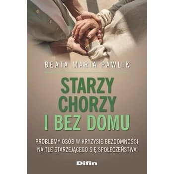 Starzy, chorzy i bez domu - Pawlik Beata Maria