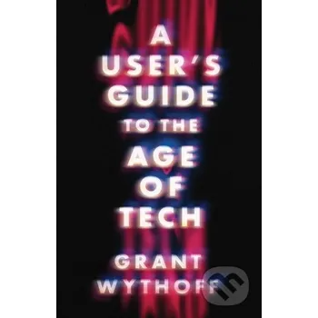 A User's Guide to the Age of Tech - Grant Wythoff University of Minnesota