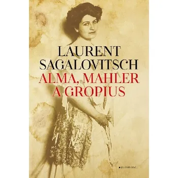 Alma, Mahler a Gropius - Laurent Sagalovitsch