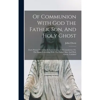 Of Communion With God The Father, Son, And Holy Ghost - Owen, John