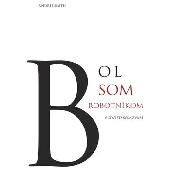Literární biografie Bol som robotníkom v Sovietskom zväze - Andrej Šmith