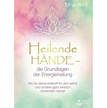 Heilende Hände - die Grundlagen der Energieheilung - Kohl, Tanja