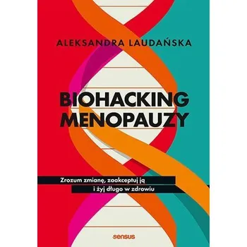 Biohacking menopauzy. Zrozum zmianę, zaakceptuj ją i żyj długo w zdrowiu - Aleksandra Laudańska