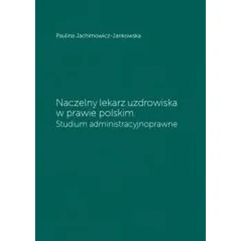 Naczelny lekarz uzdrowiska w prawie polskim - Paulina Jachimowicz-Jankowska