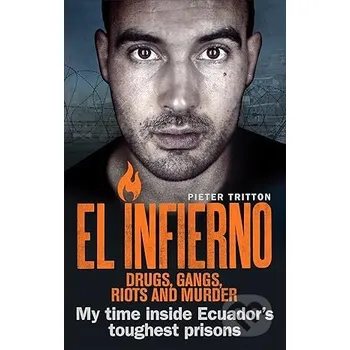 Kniha El Infierno: Drugs, Gangs, Riots and Murder: My Time Inside Ecuadors Toughest Prison - Pieter Tritton Ebury