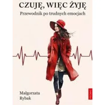 Czuję, więc żyję. Przewodnik po trudnych emocjach - Małgorzata Rybak