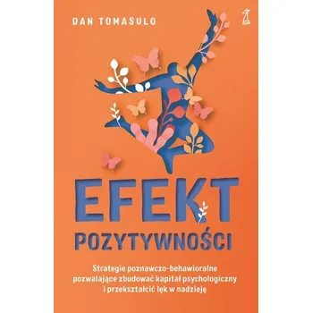Osobní rozvoj Efekt pozytywności. Strategie poznawczo-behawioralne pozwalające zbudować kapitał psychologiczny i przekształcić lęk w na - Tomasulo, Dan