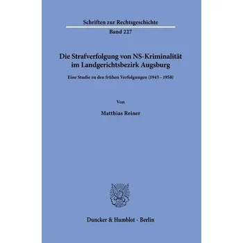 Die Strafverfolgung von NS-Kriminalität im Landgerichtsbezirk Augsburg - Reiner, Matthias