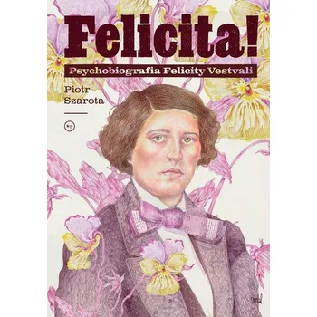 Literární biografie Felicita! Psychobiografia Felicity Vestvali - Piotr Szarota