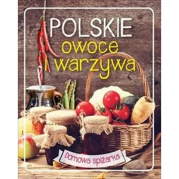 POLSKIE OWOCE I WARZYWA DOMOWA SPIŻARKA - opracowanie zbiorowe