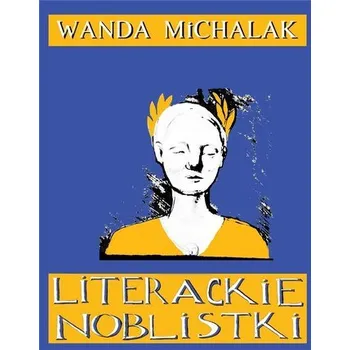 Literární biografie Literackie Noblistki. Piętnaście Noblowskich... - Wanda Michalak