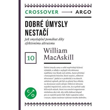 Dobré úmysly nestačí - Jak smysluplně pomáhat díky efektivnímu altruismu - William MacAskill
