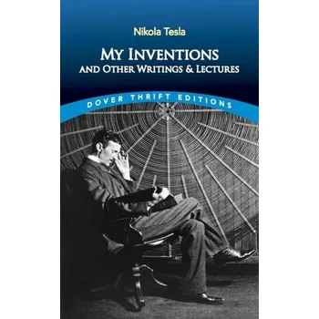 My Inventions and Other Writings and Lectures - Nikola Tesla