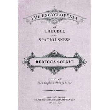 Encyclopedia of Trouble and Spaciousness - Solnit, Rebecca