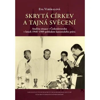 Skrytá církev a tajná svěcení - Analýza situace v Československu v letech 1948?1989 pohledem kanonického práva - Eva Vybíralová