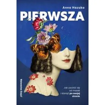 Pierwsza. Jak uwolnić się od masek i stanąć... - Anna Hazuka