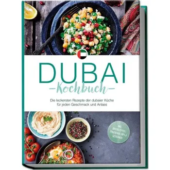 Dubai Kochbuch: Die leckersten Rezepte der dubaier Küche für jeden Geschmack und Anlass - inkl. Brotrezepten, Fingerfood, Dips & Getränken (DE)