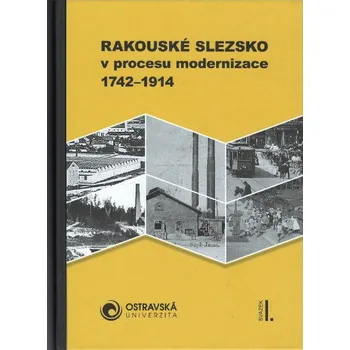 Rakouské Slezsko v procesu modernizace 1742-1914, I.+II. svazek