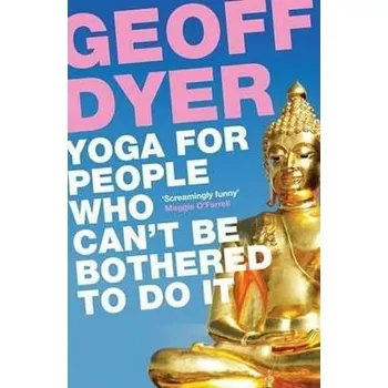 Yoga for People Who Can´t be bothered to Do it - Geoff Dyer