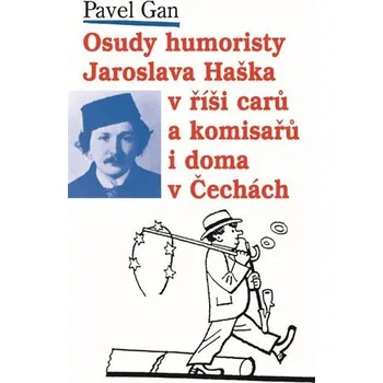 Osudy humoristy Jaroslava Haška v říši carů a komisařů i doma v Čechách - Pavel Gan
