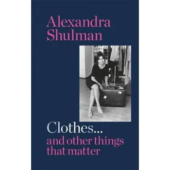 Umění Clothes... and other things that matter: THE SUNDAY TIMES BESTSELLER A beguiling and revealing memoir from the former Editor of British Vogue – SHULMA ALEXANDRA (EN)