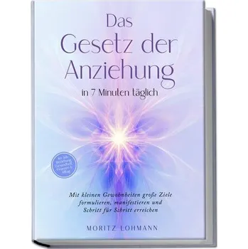 Osobní rozvoj Das Gesetz der Anziehung in 7 Minuten täglich: Mit kleinen Gewohnheiten große Ziele formulieren, manifestieren und Schritt für S - Lohmann, Moritz