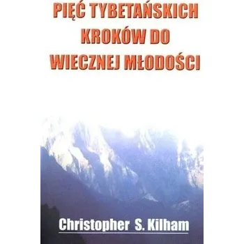 Pięć tybetańskich kroków do wiecznej młodości - Christopher S Kilham
