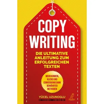 Copywriting - Die ultimative Anleitung zum erfolgreichen Texten - Uzunoglu, Yücel