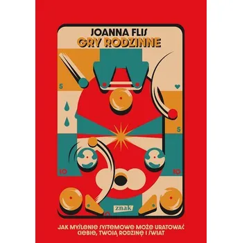 Osobní rozvoj Gry rodzinne. Jak myślenie systemowe może uratować ciebie, twoją rodzinę i świat - Flis Joanna