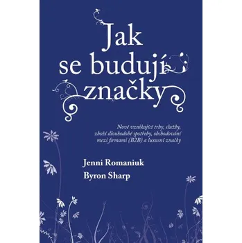 Jak se budují značky: Nově vznikající trhy, služby, zboží dlouhodobé spotřeby, obchodování mezi firmami (B2B) a luxusní značky - Byron Sharp, Jenni Romaniuk
