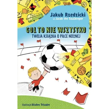 Gol to nie wszystko. Twoja książka o piłce nożnej - Jakub Rzedzicki