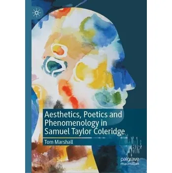 Aesthetics, Poetics and Phenomenology in Samuel Taylor Coleridge - Marshall, Tom