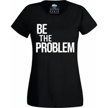 Dámské tričko Buď Problém Be The Problem (Velikost: 4XL, Barva: Černá)