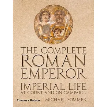 Populárně naučná literatura pro dospělé Complete Roman Emperor: Imperial Life at Court and on Campaign – Michael Sommer (EN)